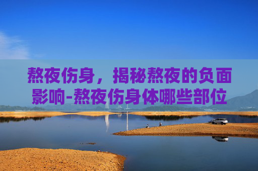 熬夜伤身，揭秘熬夜的负面影响-熬夜伤身体哪些部位