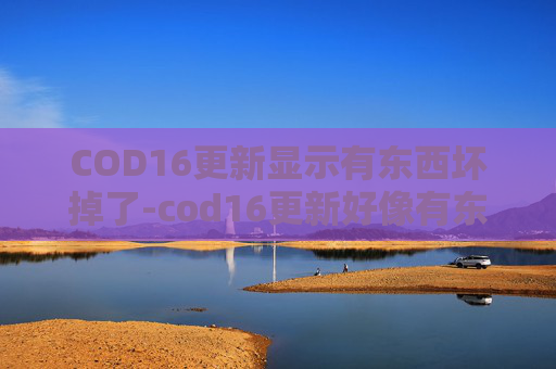 COD16更新显示有东西坏掉了-cod16更新好像有东西坏掉了