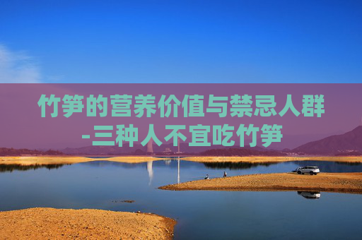 竹笋的营养价值与禁忌人群-三种人不宜吃竹笋