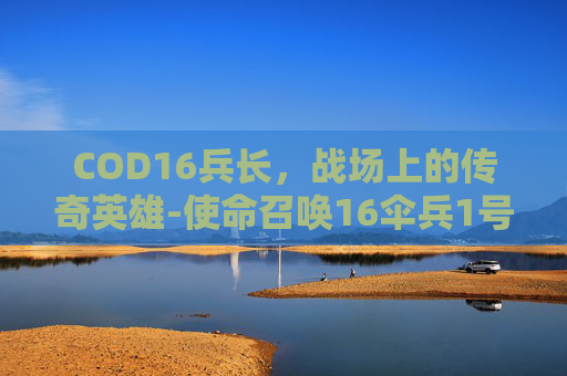 COD16兵长，战场上的传奇英雄-使命召唤16伞兵1号