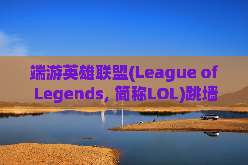 端游英雄联盟(League of Legends, 简称LOL)跳墙技巧全解析-lol跳pin