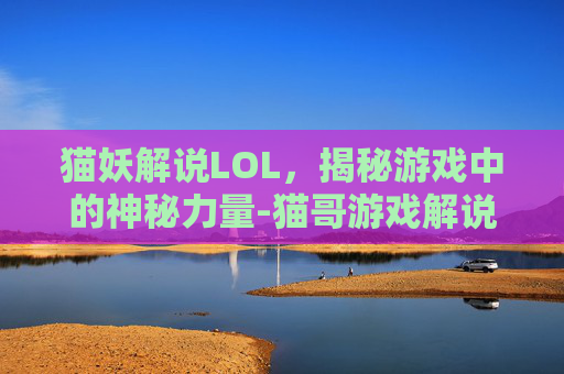 猫妖解说LOL，揭秘游戏中的神秘力量-猫哥游戏解说