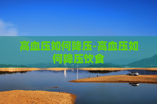 高血压如何降压-高血压如何降压饮食