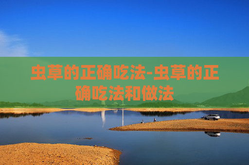 虫草的正确吃法-虫草的正确吃法和做法