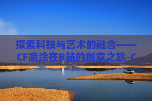探索科技与艺术的融合——CF喷涂在B站的创意之旅-Cf喷涂是女的图像有哪些