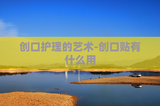 创口护理的艺术-创口贴有什么用