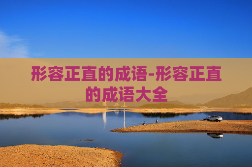 形容正直的成语-形容正直的成语大全