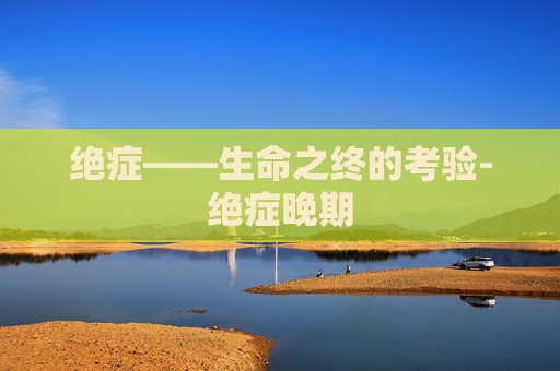 绝症——生命之终的考验-绝症晚期