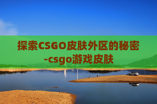 探索CSGO皮肤外区的秘密-csgo游戏皮肤