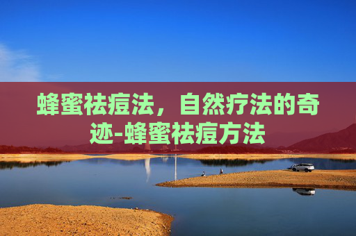 蜂蜜祛痘法，自然疗法的奇迹-蜂蜜祛痘方法