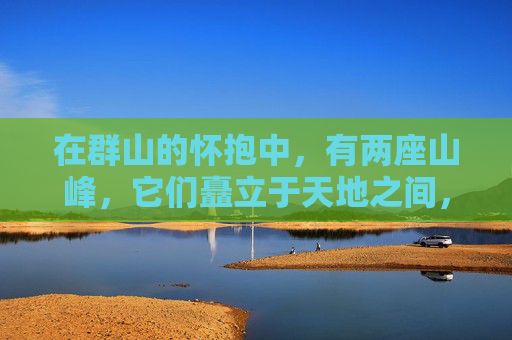 在群山的怀抱中，有两座山峰，它们矗立于天地之间，仿佛是大自然精心雕琢的艺术品。它们的名字叫做傲人双峰，它们是山的灵魂，是山的骄傲，是山的传说。-小说双峰