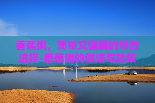 香蕉粥，简单又健康的早餐选择-香蕉粥的做法与功效