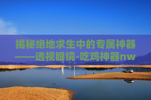 揭秘绝地求生中的专属神器——透视眼镜-吃鸡神器nwku