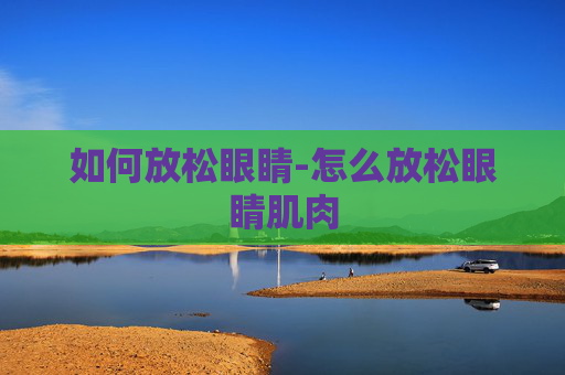 如何放松眼睛-怎么放松眼睛肌肉