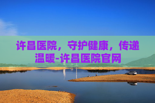许昌医院，守护健康，传递温暖-许昌医院官网