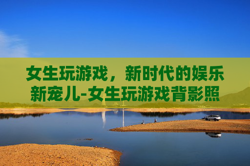 女生玩游戏，新时代的娱乐新宠儿-女生玩游戏背影照片
