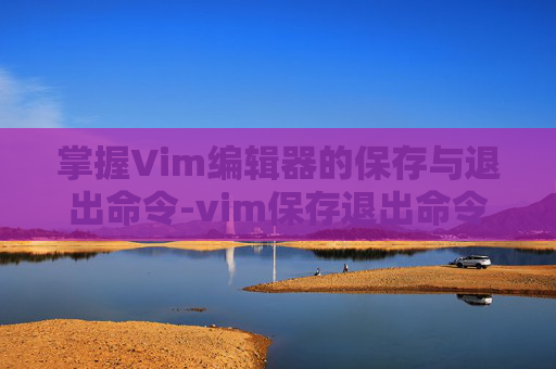 掌握Vim编辑器的保存与退出命令-vim保存退出命令快捷键