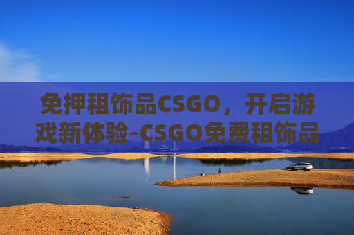 免押租饰品CSGO，开启游戏新体验-CSGO免费租饰品