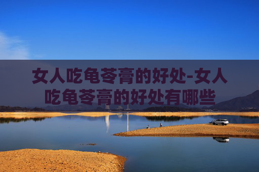 女人吃龟苓膏的好处-女人吃龟苓膏的好处有哪些