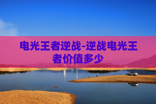 电光王者逆战-逆战电光王者价值多少