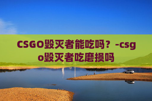 CSGO毁灭者能吃吗？-csgo毁灭者吃磨损吗