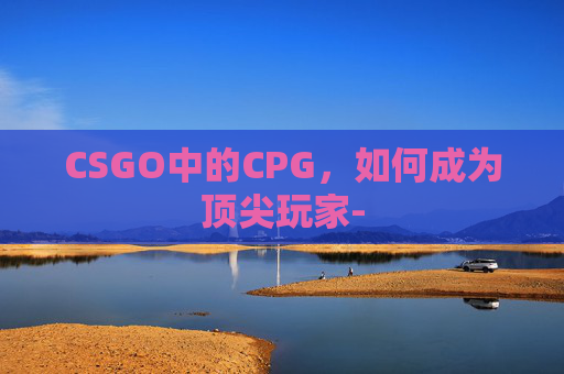 CSGO中的CPG，如何成为顶尖玩家-
