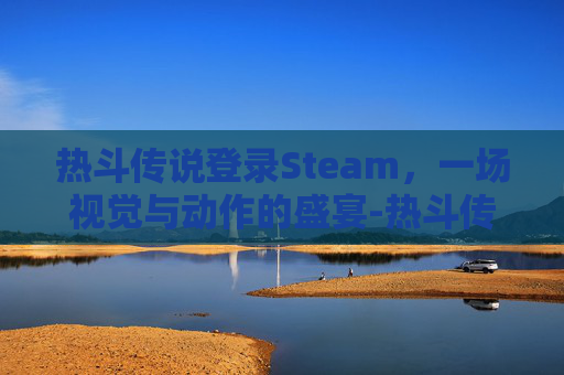 热斗传说登录Steam，一场视觉与动作的盛宴-热斗传说台服吧群