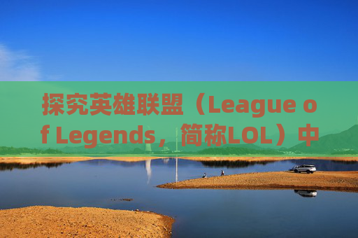 探究英雄联盟（League of Legends，简称LOL）中滑不了镜头的神秘面纱-lol为什么移动不了镜头