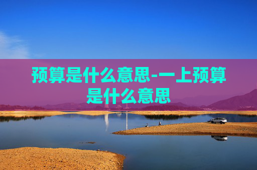 预算是什么意思-一上预算是什么意思