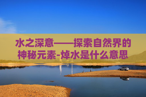 水之深意——探索自然界的神秘元素-焯水是什么意思