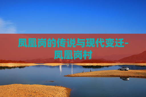 凤凰岗的传说与现代变迁-凤凰岗村