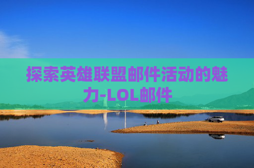 探索英雄联盟邮件活动的魅力-LOL邮件