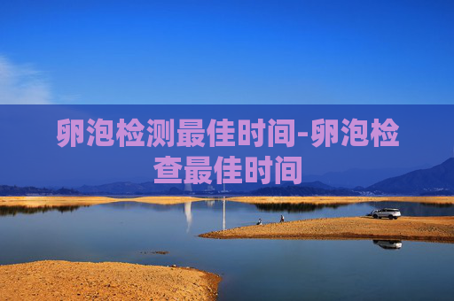 卵泡检测最佳时间-卵泡检查最佳时间