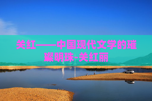 关红——中国现代文学的璀璨明珠-关红丽