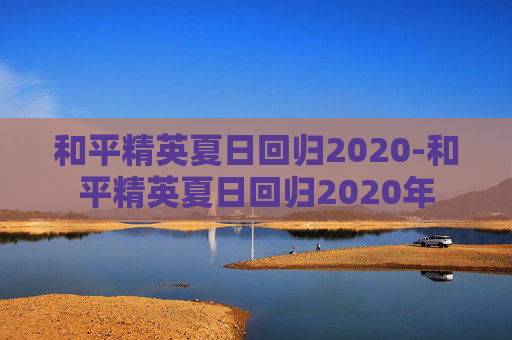和平精英夏日回归2020-和平精英夏日回归2020年
