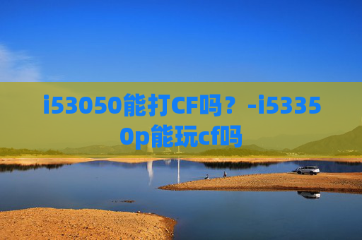 i53050能打CF吗？-i53350p能玩cf吗