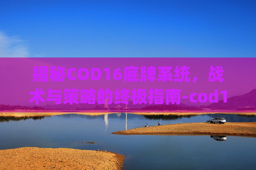 揭秘COD16底牌系统，战术与策略的终极指南-cod16低价cp
