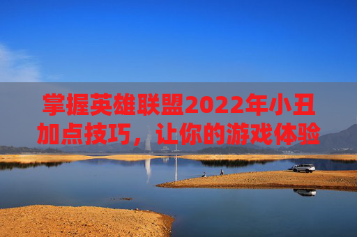 掌握英雄联盟2022年小丑加点技巧，让你的游戏体验更上一层楼-小丑技能加点