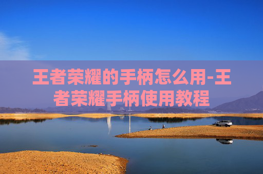 王者荣耀的手柄怎么用-王者荣耀手柄使用教程