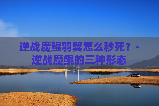 逆战魔鲲羽翼怎么秒死？-逆战魔鲲的三种形态