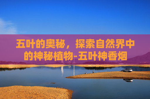 五叶的奥秘，探索自然界中的神秘植物-五叶神香烟