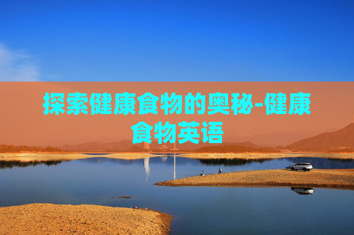 探索健康食物的奥秘-健康食物英语