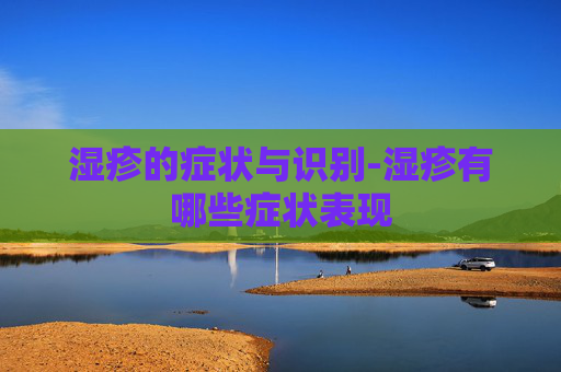 湿疹的症状与识别-湿疹有哪些症状表现
