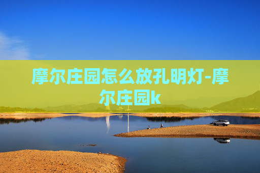 摩尔庄园怎么放孔明灯-摩尔庄园k