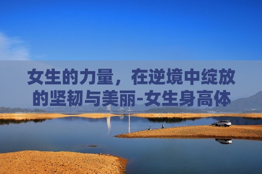 女生的力量，在逆境中绽放的坚韧与美丽-女生身高体重标准表格
