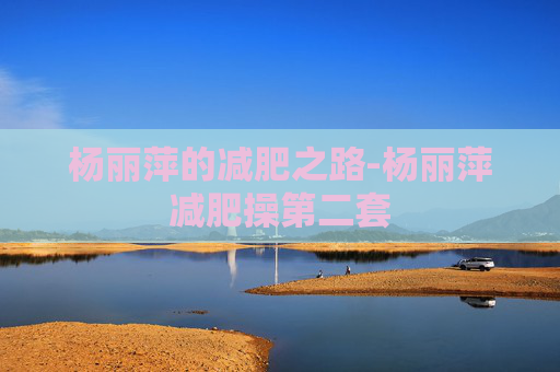 杨丽萍的减肥之路-杨丽萍减肥操第二套