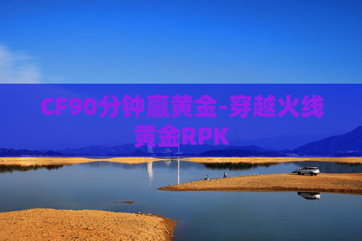 CF90分钟赢黄金-穿越火线黄金RPK