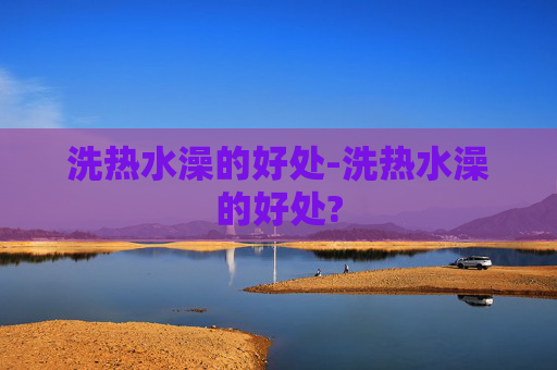 洗热水澡的好处-洗热水澡的好处?