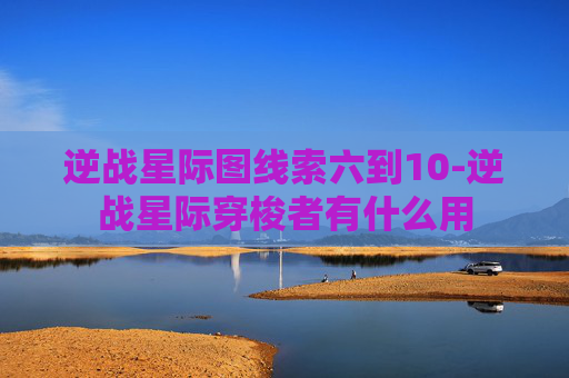逆战星际图线索六到10-逆战星际穿梭者有什么用