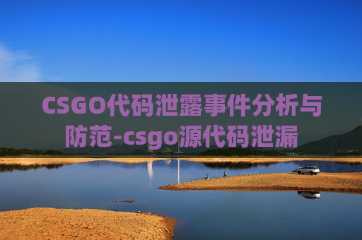 CSGO代码泄露事件分析与防范-csgo源代码泄漏